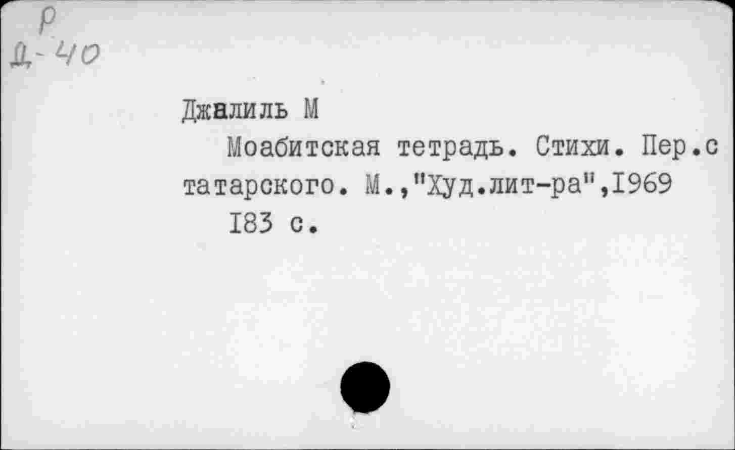 ﻿Джалиль М
Моабитская тетрадь. Стихи. Пер.с татарского. М.,"Худ.лит-ра",1969 183 с.